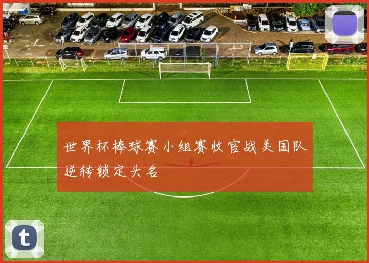 世界杯棒球赛小组赛收官战美国队逆转锁定头名