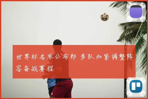 世界杯名单公布即 多队加紧调整阵容备战赛程