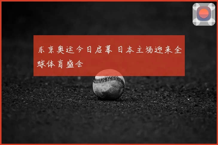 东京奥运今日启幕 日本主场迎来全球体育盛会