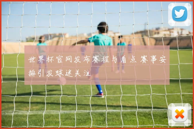 世界杯官网发布赛程与看点 赛事安排引发球迷关注