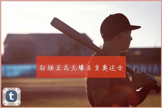 孙杨正式无缘东京奥运会
