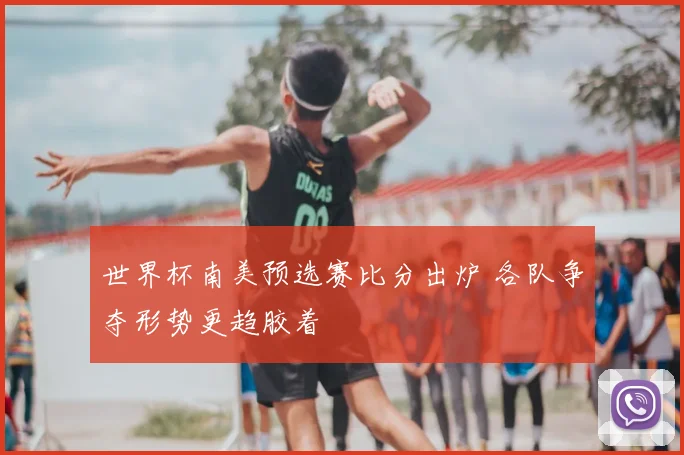 世界杯南美预选赛比分出炉 各队争夺形势更趋胶着