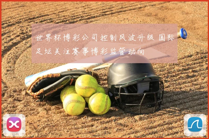 世界杯博彩公司控制风波升级 国际足坛关注赛事博彩监管动向