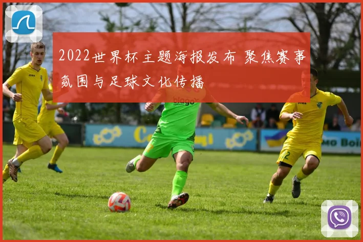2022世界杯主题海报发布 聚焦赛事氛围与足球文化传播