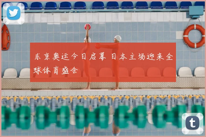 东京奥运今日启幕 日本主场迎来全球体育盛会