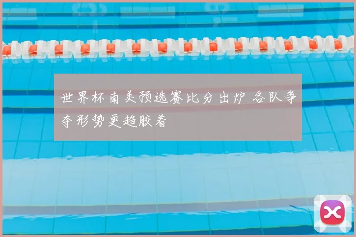 世界杯南美预选赛比分出炉 各队争夺形势更趋胶着