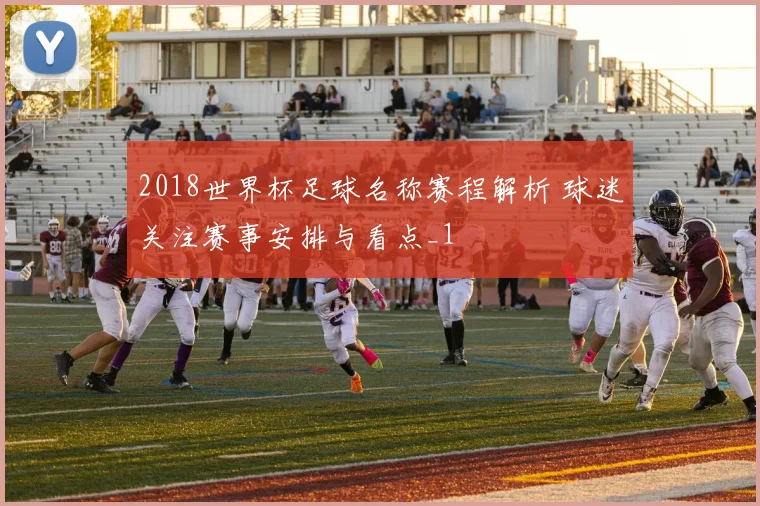 2018世界杯足球名称赛程解析 球迷关注赛事安排与看点_1