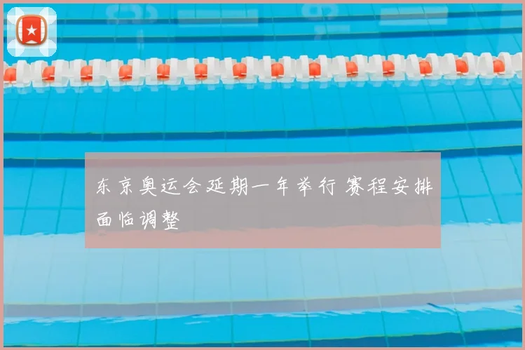 东京奥运会延期一年举行 赛程安排面临调整