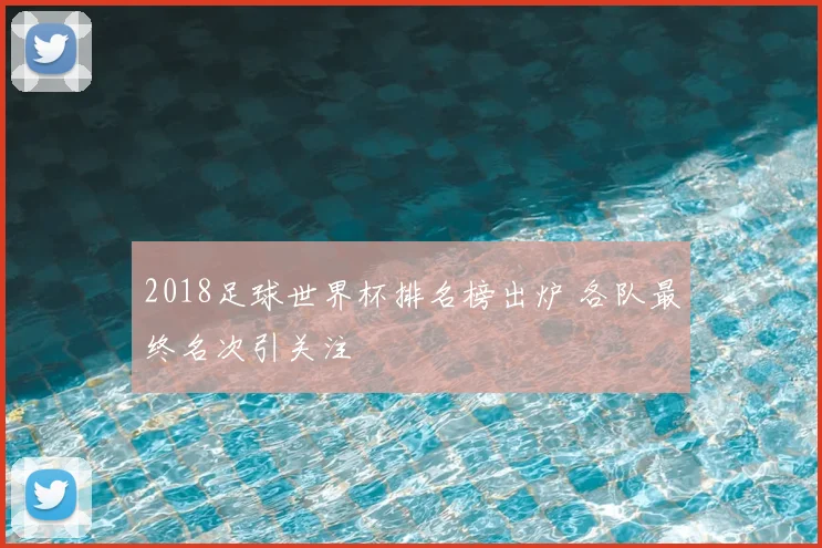 2018足球世界杯排名榜出炉 各队最终名次引关注