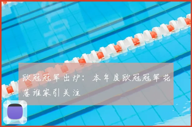 欧冠冠军出炉：本年度欧冠冠军花落谁家引关注