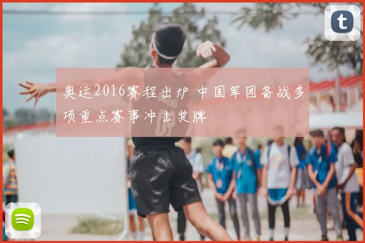 奥运2016赛程出炉 中国军团备战多项重点赛事冲击奖牌