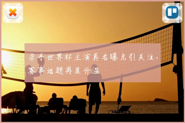 杀手世界杯主演真名曝光引关注，赛事话题再度升温