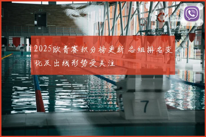 2025欧青赛积分榜更新 各组排名变化及出线形势受关注