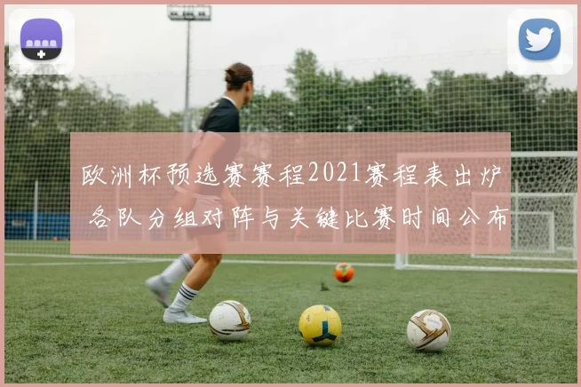 欧洲杯预选赛赛程2021赛程表出炉 各队分组对阵与关键比赛时间公布