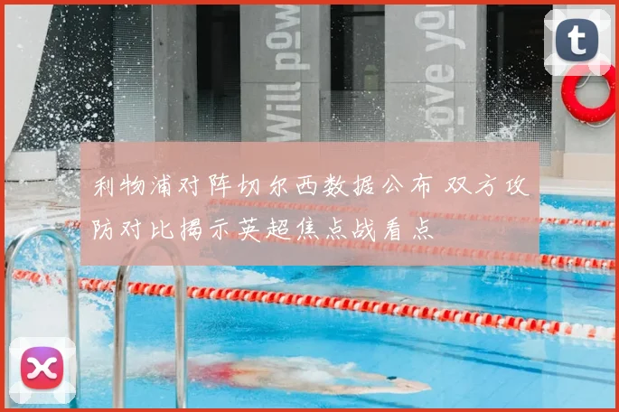 利物浦对阵切尔西数据公布 双方攻防对比揭示英超焦点战看点
