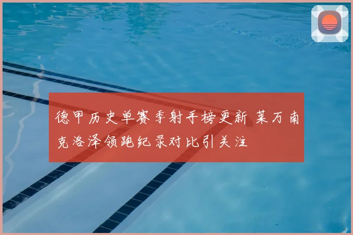 德甲历史单赛季射手榜更新 莱万南克洛泽领跑纪录对比引关注
