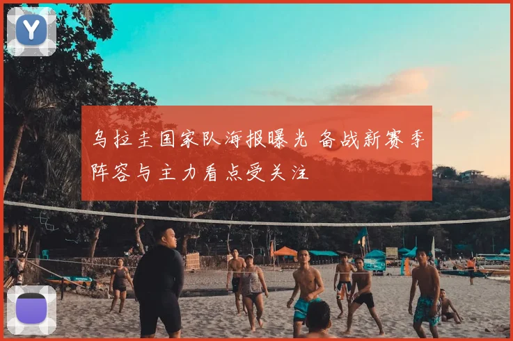 乌拉圭国家队海报曝光 备战新赛季阵容与主力看点受关注