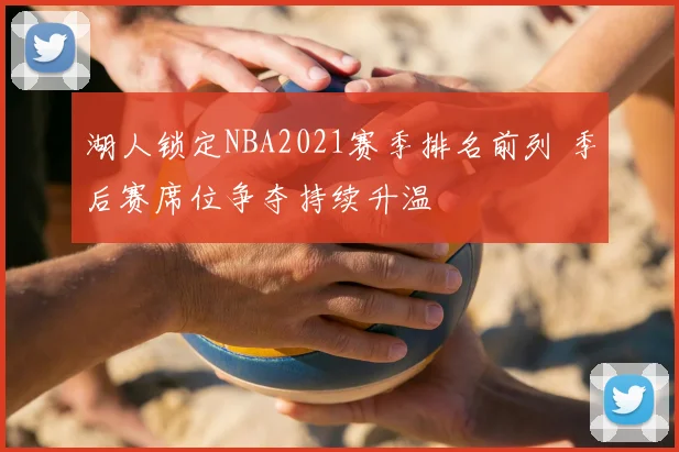 湖人锁定NBA2021赛季排名前列 季后赛席位争夺持续升温