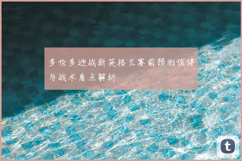 多伦多迎战新英格兰赛前预测伤停与战术看点解析