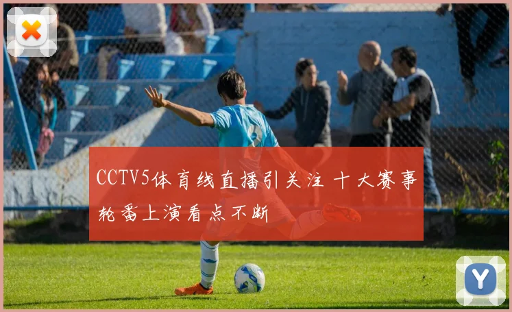 CCTV5体育线直播引关注 十大赛事轮番上演看点不断
