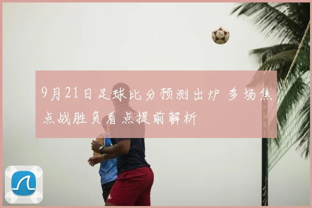9月21日足球比分预测出炉 多场焦点战胜负看点提前解析