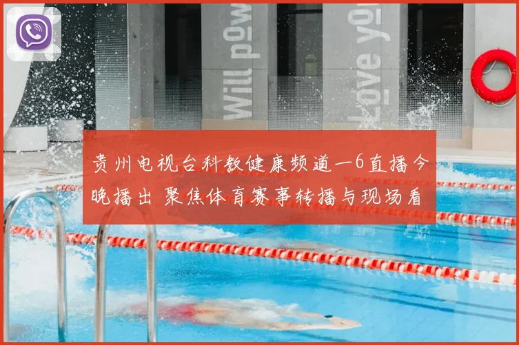 贵州电视台科教健康频道一6直播今晚播出 聚焦体育赛事转播与现场看点