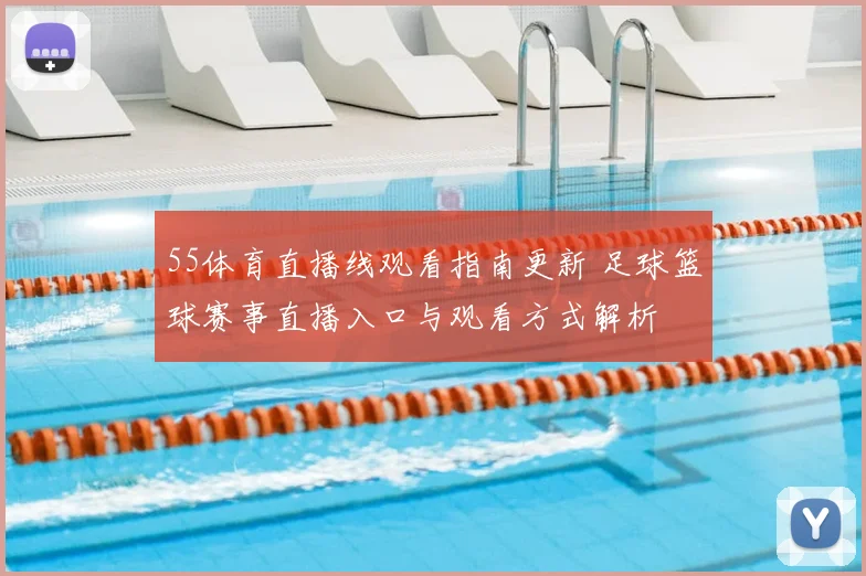 55体育直播线观看指南更新 足球篮球赛事直播入口与观看方式解析