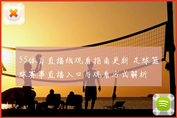 55体育直播线观看指南更新 足球篮球赛事直播入口与观看方式解析