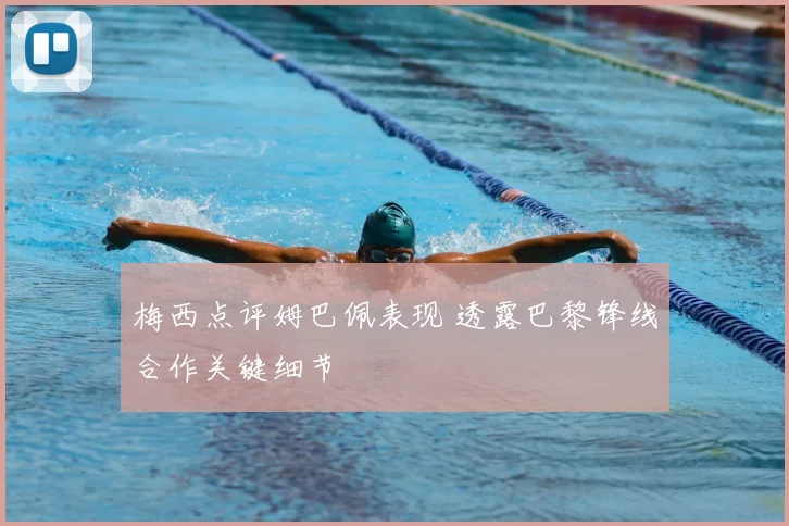 梅西点评姆巴佩表现 透露巴黎锋线合作关键细节