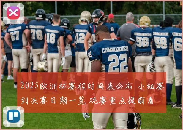 2025欧洲杯赛程时间表公布 小组赛到决赛日期一览 观赛重点提前看