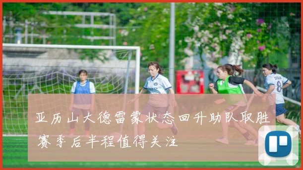 亚历山大德雷蒙状态回升助队取胜 赛季后半程值得关注