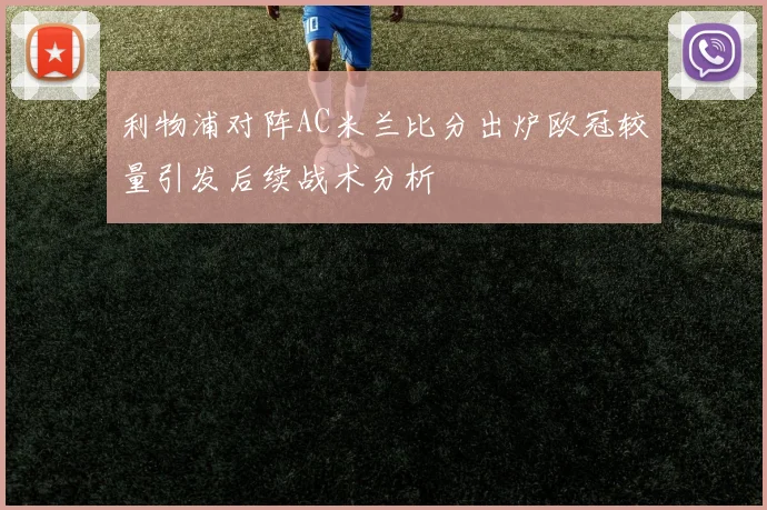 利物浦对阵AC米兰比分出炉欧冠较量引发后续战术分析