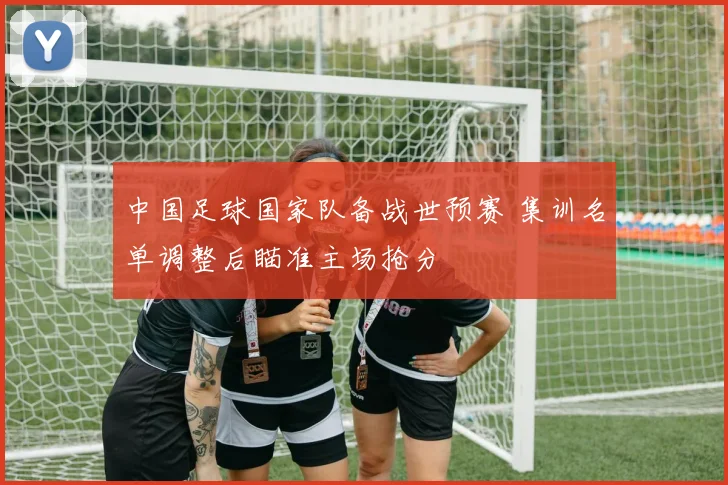 中国足球国家队备战世预赛 集训名单调整后瞄准主场抢分