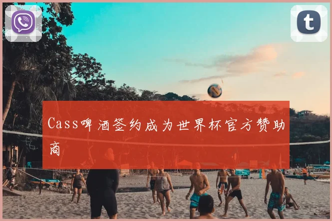 Cass啤酒签约成为世界杯官方赞助商