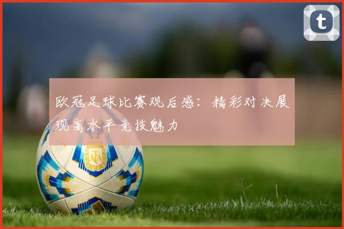欧冠足球比赛观后感:精彩对决展现高水平竞技魅力