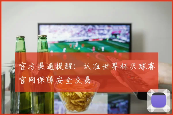 官方渠道提醒:认准世界杯买球赛官网保障安全交易