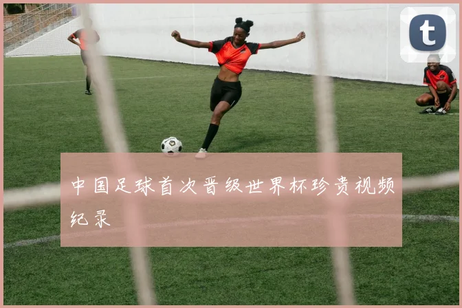 中国足球首次晋级世界杯珍贵视频纪录