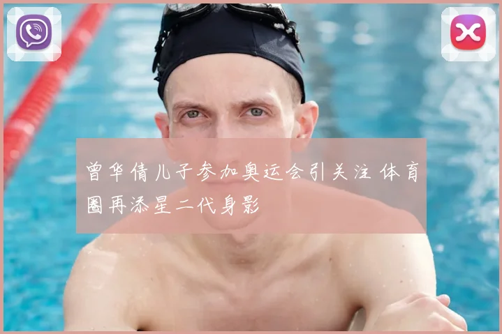 曾华倩儿子参加奥运会引关注 体育圈再添星二代身影