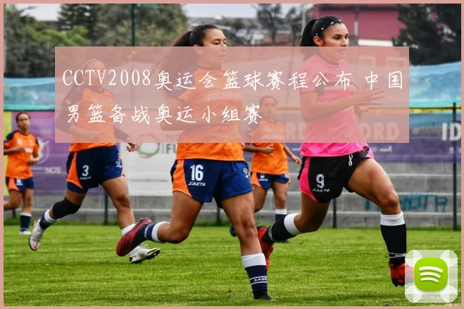 CCTV2008奥运会篮球赛程公布 中国男篮备战奥运小组赛