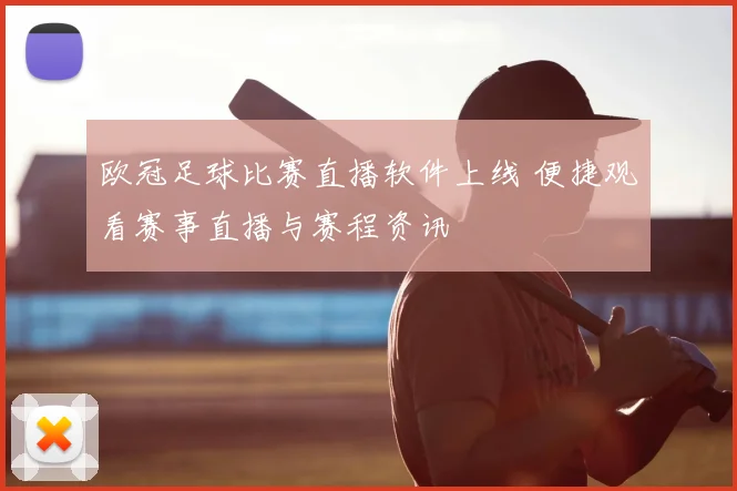 欧冠足球比赛直播软件上线 便捷观看赛事直播与赛程资讯