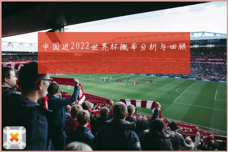 中国进2022世界杯概率分析与回顾