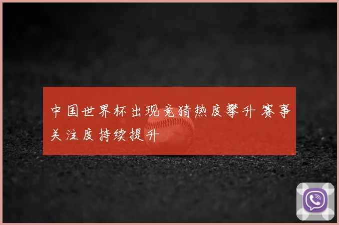 中国世界杯出现竞猜热度攀升 赛事关注度持续提升