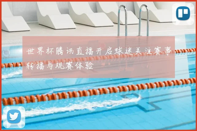 世界杯腾讯直播开启球迷关注赛事转播与观赛体验