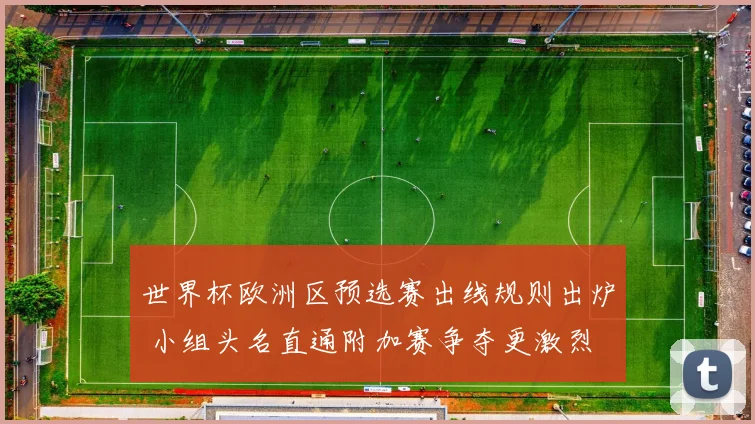 世界杯欧洲区预选赛出线规则出炉 小组头名直通附加赛争夺更激烈