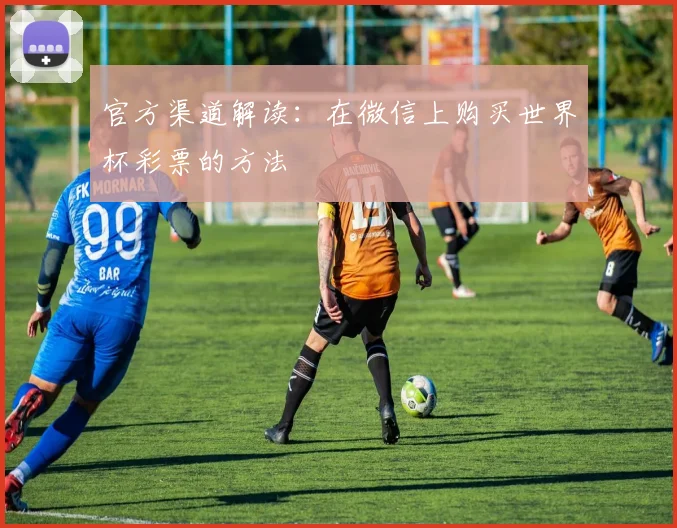 官方渠道解读:在微信上购买世界杯彩票的方法