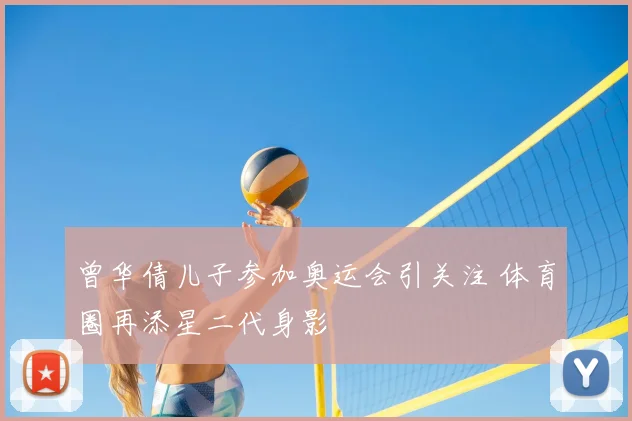 曾华倩儿子参加奥运会引关注 体育圈再添星二代身影