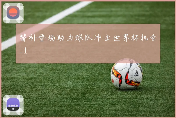 替补登场助力球队冲击世界杯机会_1