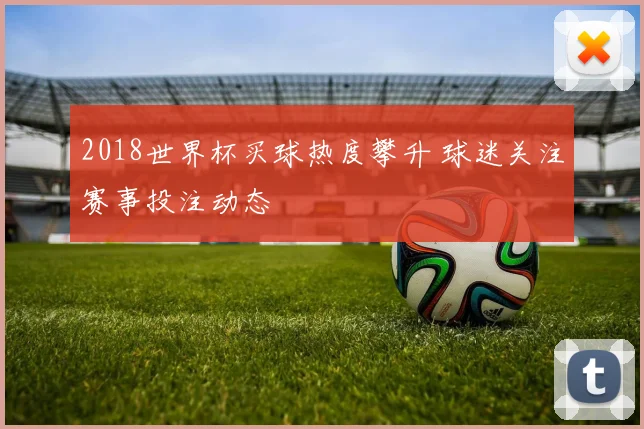 2018世界杯买球热度攀升 球迷关注赛事投注动态