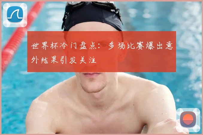 世界杯冷门盘点:多场比赛爆出意外结果引发关注