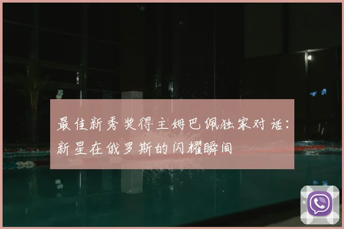最佳新秀奖得主姆巴佩独家对话:新星在俄罗斯的闪耀瞬间